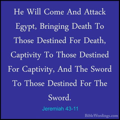 Jeremiah 43-11 - He Will Come And Attack Egypt, Bringing Death ToHe Will Come And Attack Egypt, Bringing Death To Those Destined For Death, Captivity To Those Destined For Captivity, And The Sword To Those Destined For The Sword. 