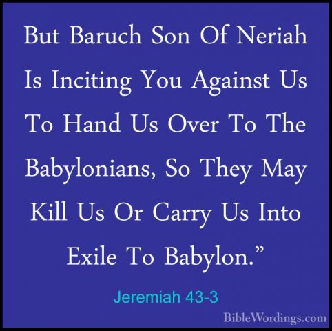 Jeremiah 43-3 - But Baruch Son Of Neriah Is Inciting You AgainstBut Baruch Son Of Neriah Is Inciting You Against Us To Hand Us Over To The Babylonians, So They May Kill Us Or Carry Us Into Exile To Babylon." 