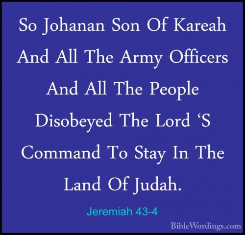 Jeremiah 43-4 - So Johanan Son Of Kareah And All The Army OfficerSo Johanan Son Of Kareah And All The Army Officers And All The People Disobeyed The Lord 'S Command To Stay In The Land Of Judah. 