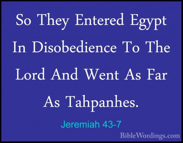 Jeremiah 43-7 - So They Entered Egypt In Disobedience To The LordSo They Entered Egypt In Disobedience To The Lord And Went As Far As Tahpanhes. 