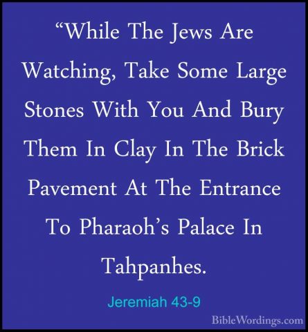 Jeremiah 43-9 - "While The Jews Are Watching, Take Some Large Sto"While The Jews Are Watching, Take Some Large Stones With You And Bury Them In Clay In The Brick Pavement At The Entrance To Pharaoh's Palace In Tahpanhes. 