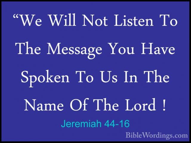 Jeremiah 44-16 - "We Will Not Listen To The Message You Have Spok"We Will Not Listen To The Message You Have Spoken To Us In The Name Of The Lord ! 