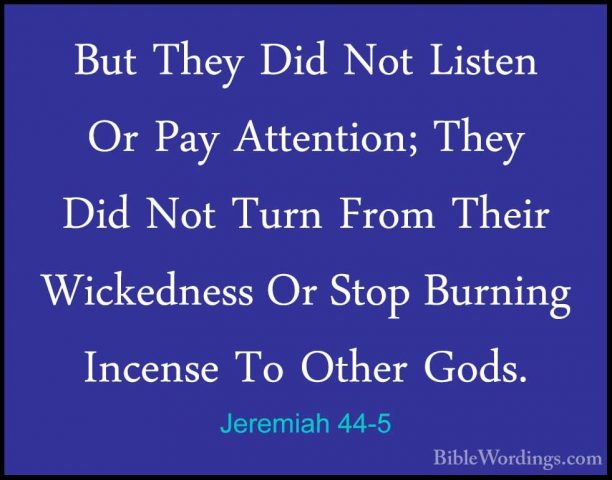 Jeremiah 44-5 - But They Did Not Listen Or Pay Attention; They DiBut They Did Not Listen Or Pay Attention; They Did Not Turn From Their Wickedness Or Stop Burning Incense To Other Gods. 