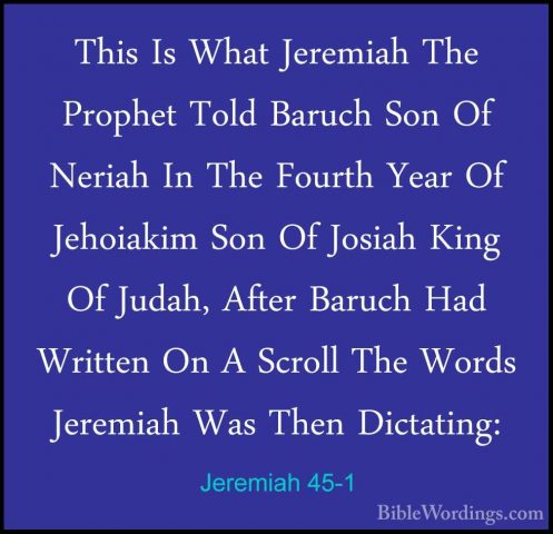 Jeremiah 45-1 - This Is What Jeremiah The Prophet Told Baruch SonThis Is What Jeremiah The Prophet Told Baruch Son Of Neriah In The Fourth Year Of Jehoiakim Son Of Josiah King Of Judah, After Baruch Had Written On A Scroll The Words Jeremiah Was Then Dictating: 