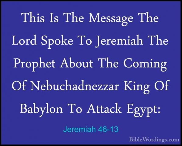 Jeremiah 46-13 - This Is The Message The Lord Spoke To Jeremiah TThis Is The Message The Lord Spoke To Jeremiah The Prophet About The Coming Of Nebuchadnezzar King Of Babylon To Attack Egypt: 