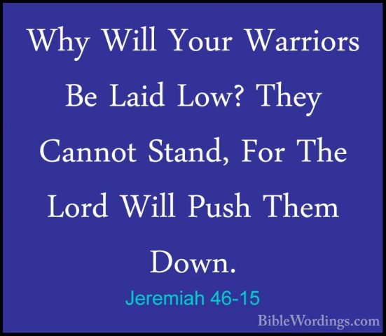 Jeremiah 46-15 - Why Will Your Warriors Be Laid Low? They CannotWhy Will Your Warriors Be Laid Low? They Cannot Stand, For The Lord Will Push Them Down. 