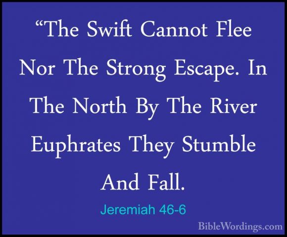 Jeremiah 46-6 - "The Swift Cannot Flee Nor The Strong Escape. In"The Swift Cannot Flee Nor The Strong Escape. In The North By The River Euphrates They Stumble And Fall. 