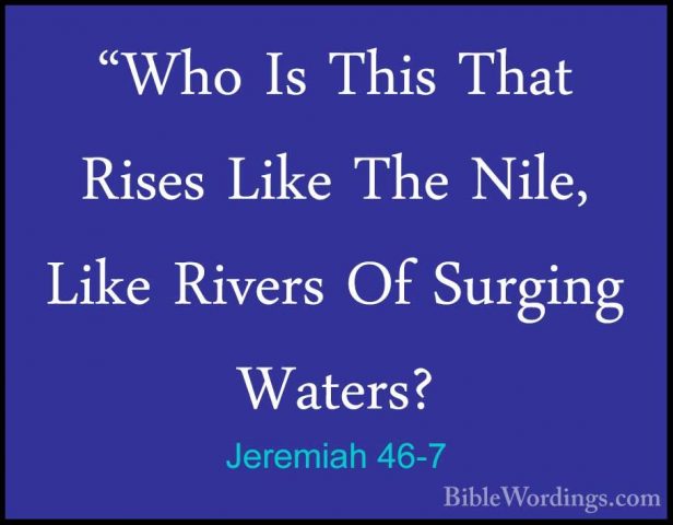 Jeremiah 46-7 - "Who Is This That Rises Like The Nile, Like River"Who Is This That Rises Like The Nile, Like Rivers Of Surging Waters? 