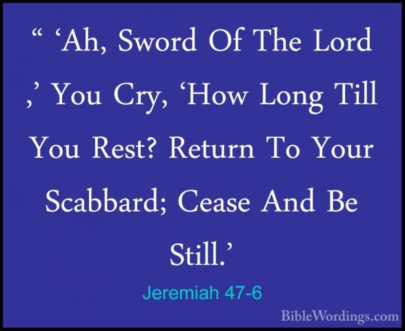 Jeremiah 47-6 - " 'Ah, Sword Of The Lord ,' You Cry, 'How Long Ti" 'Ah, Sword Of The Lord ,' You Cry, 'How Long Till You Rest? Return To Your Scabbard; Cease And Be Still.' 