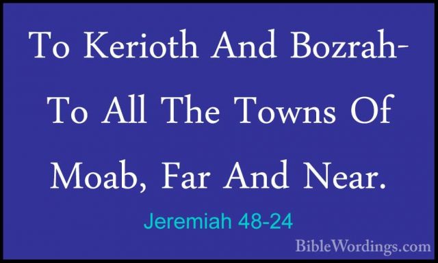 Jeremiah 48-24 - To Kerioth And Bozrah- To All The Towns Of Moab,To Kerioth And Bozrah- To All The Towns Of Moab, Far And Near. 