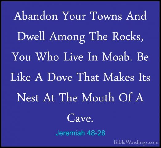 Jeremiah 48-28 - Abandon Your Towns And Dwell Among The Rocks, YoAbandon Your Towns And Dwell Among The Rocks, You Who Live In Moab. Be Like A Dove That Makes Its Nest At The Mouth Of A Cave. 