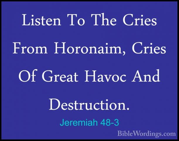 Jeremiah 48-3 - Listen To The Cries From Horonaim, Cries Of GreatListen To The Cries From Horonaim, Cries Of Great Havoc And Destruction. 