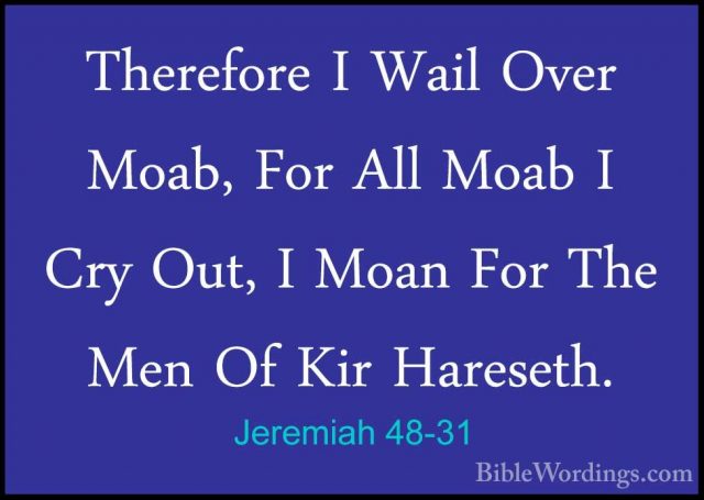 Jeremiah 48-31 - Therefore I Wail Over Moab, For All Moab I Cry OTherefore I Wail Over Moab, For All Moab I Cry Out, I Moan For The Men Of Kir Hareseth. 