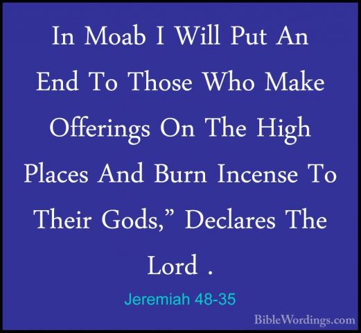 Jeremiah 48-35 - In Moab I Will Put An End To Those Who Make OffeIn Moab I Will Put An End To Those Who Make Offerings On The High Places And Burn Incense To Their Gods," Declares The Lord . 