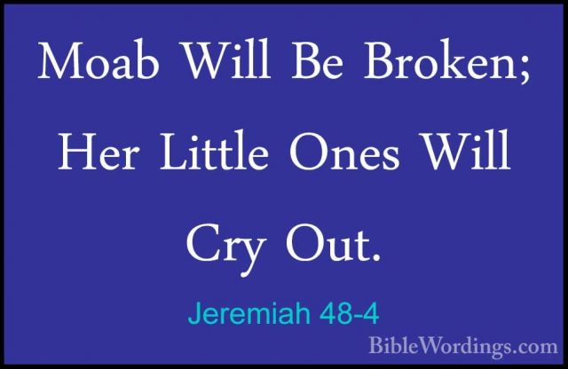 Jeremiah 48-4 - Moab Will Be Broken; Her Little Ones Will Cry OutMoab Will Be Broken; Her Little Ones Will Cry Out. 