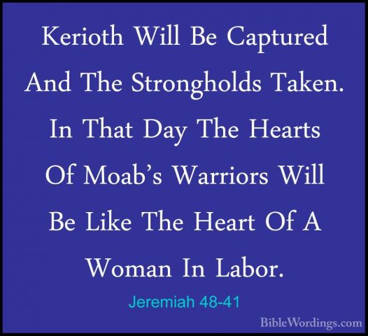 Jeremiah 48-41 - Kerioth Will Be Captured And The Strongholds TakKerioth Will Be Captured And The Strongholds Taken. In That Day The Hearts Of Moab's Warriors Will Be Like The Heart Of A Woman In Labor. 
