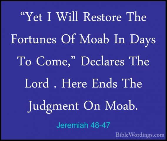 Jeremiah 48-47 - "Yet I Will Restore The Fortunes Of Moab In Days"Yet I Will Restore The Fortunes Of Moab In Days To Come," Declares The Lord . Here Ends The Judgment On Moab.