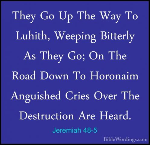 Jeremiah 48-5 - They Go Up The Way To Luhith, Weeping Bitterly AsThey Go Up The Way To Luhith, Weeping Bitterly As They Go; On The Road Down To Horonaim Anguished Cries Over The Destruction Are Heard. 