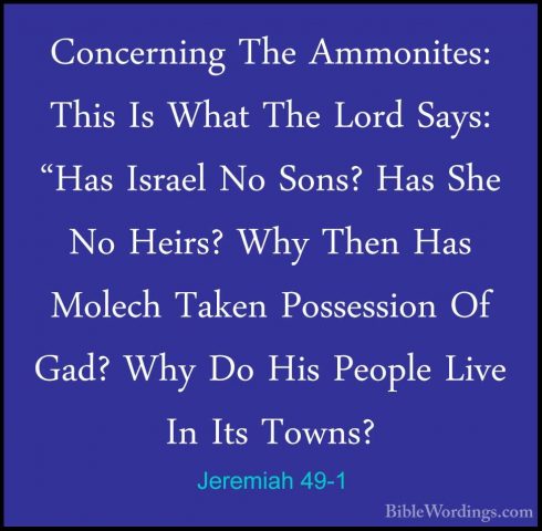 Jeremiah 49-1 - Concerning The Ammonites: This Is What The Lord SConcerning The Ammonites: This Is What The Lord Says: "Has Israel No Sons? Has She No Heirs? Why Then Has Molech Taken Possession Of Gad? Why Do His People Live In Its Towns? 