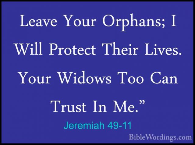 Jeremiah 49-11 - Leave Your Orphans; I Will Protect Their Lives.Leave Your Orphans; I Will Protect Their Lives. Your Widows Too Can Trust In Me." 
