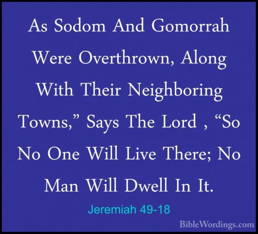 Jeremiah 49-18 - As Sodom And Gomorrah Were Overthrown, Along WitAs Sodom And Gomorrah Were Overthrown, Along With Their Neighboring Towns," Says The Lord , "So No One Will Live There; No Man Will Dwell In It. 