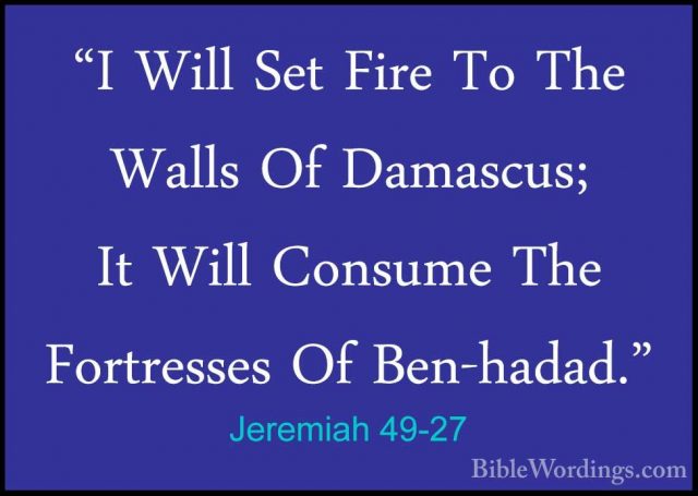 Jeremiah 49-27 - "I Will Set Fire To The Walls Of Damascus; It Wi"I Will Set Fire To The Walls Of Damascus; It Will Consume The Fortresses Of Ben-hadad." 