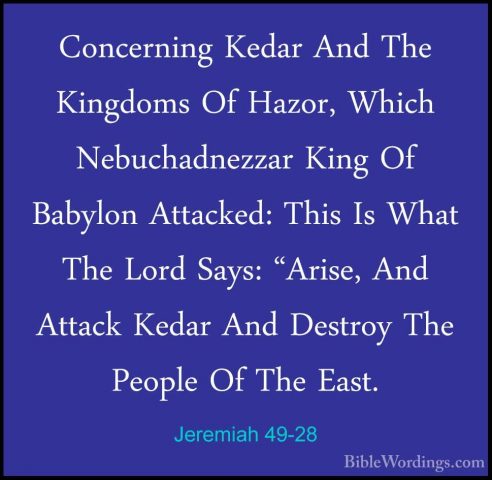 Jeremiah 49-28 - Concerning Kedar And The Kingdoms Of Hazor, WhicConcerning Kedar And The Kingdoms Of Hazor, Which Nebuchadnezzar King Of Babylon Attacked: This Is What The Lord Says: "Arise, And Attack Kedar And Destroy The People Of The East. 