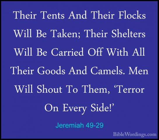 Jeremiah 49-29 - Their Tents And Their Flocks Will Be Taken; TheiTheir Tents And Their Flocks Will Be Taken; Their Shelters Will Be Carried Off With All Their Goods And Camels. Men Will Shout To Them, 'Terror On Every Side!' 