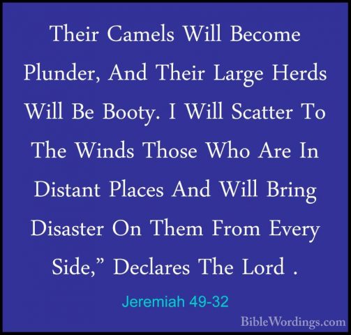 Jeremiah 49-32 - Their Camels Will Become Plunder, And Their LargTheir Camels Will Become Plunder, And Their Large Herds Will Be Booty. I Will Scatter To The Winds Those Who Are In Distant Places And Will Bring Disaster On Them From Every Side," Declares The Lord . 