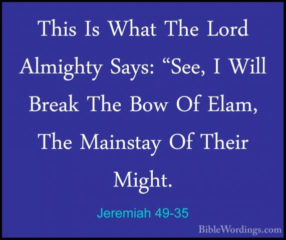 Jeremiah 49-35 - This Is What The Lord Almighty Says: "See, I WilThis Is What The Lord Almighty Says: "See, I Will Break The Bow Of Elam, The Mainstay Of Their Might. 