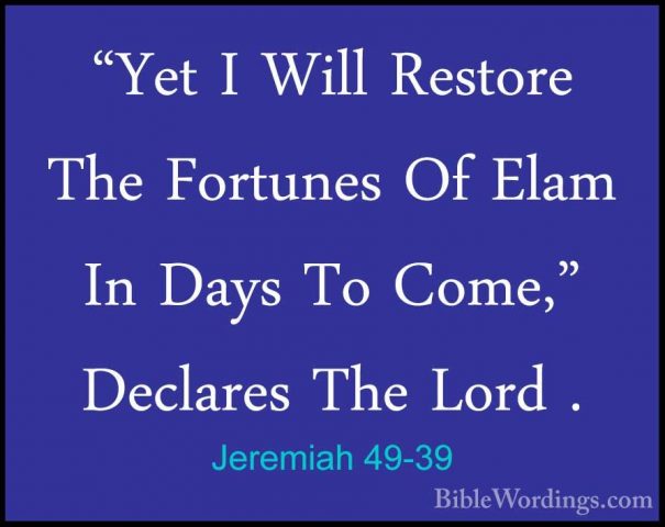 Jeremiah 49-39 - "Yet I Will Restore The Fortunes Of Elam In Days"Yet I Will Restore The Fortunes Of Elam In Days To Come," Declares The Lord .