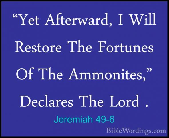 Jeremiah 49-6 - "Yet Afterward, I Will Restore The Fortunes Of Th"Yet Afterward, I Will Restore The Fortunes Of The Ammonites," Declares The Lord . 