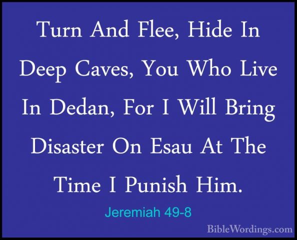 Jeremiah 49-8 - Turn And Flee, Hide In Deep Caves, You Who Live ITurn And Flee, Hide In Deep Caves, You Who Live In Dedan, For I Will Bring Disaster On Esau At The Time I Punish Him. 
