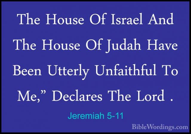Jeremiah 5-11 - The House Of Israel And The House Of Judah Have BThe House Of Israel And The House Of Judah Have Been Utterly Unfaithful To Me," Declares The Lord . 