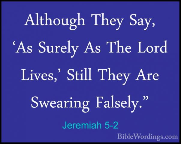 Jeremiah 5-2 - Although They Say, 'As Surely As The Lord Lives,'Although They Say, 'As Surely As The Lord Lives,' Still They Are Swearing Falsely." 