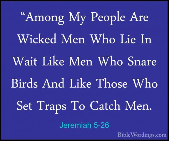 Jeremiah 5-26 - "Among My People Are Wicked Men Who Lie In Wait L"Among My People Are Wicked Men Who Lie In Wait Like Men Who Snare Birds And Like Those Who Set Traps To Catch Men. 