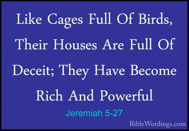 Jeremiah 5-27 - Like Cages Full Of Birds, Their Houses Are Full OLike Cages Full Of Birds, Their Houses Are Full Of Deceit; They Have Become Rich And Powerful 