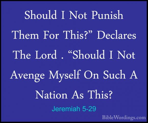 Jeremiah 5-29 - Should I Not Punish Them For This?" Declares TheShould I Not Punish Them For This?" Declares The Lord . "Should I Not Avenge Myself On Such A Nation As This? 
