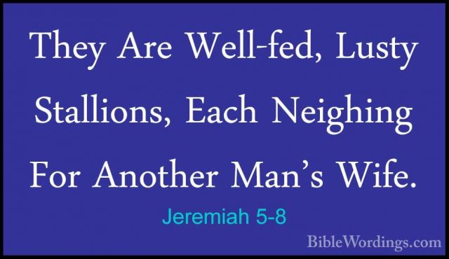 Jeremiah 5-8 - They Are Well-fed, Lusty Stallions, Each NeighingThey Are Well-fed, Lusty Stallions, Each Neighing For Another Man's Wife. 