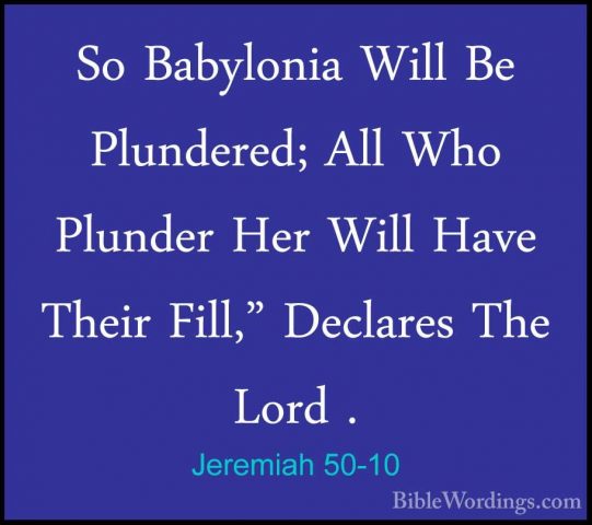 Jeremiah 50-10 - So Babylonia Will Be Plundered; All Who PlunderSo Babylonia Will Be Plundered; All Who Plunder Her Will Have Their Fill," Declares The Lord . 