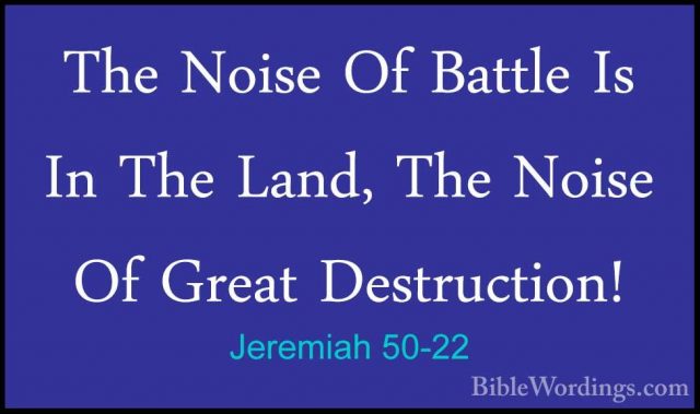 Jeremiah 50-22 - The Noise Of Battle Is In The Land, The Noise OfThe Noise Of Battle Is In The Land, The Noise Of Great Destruction! 