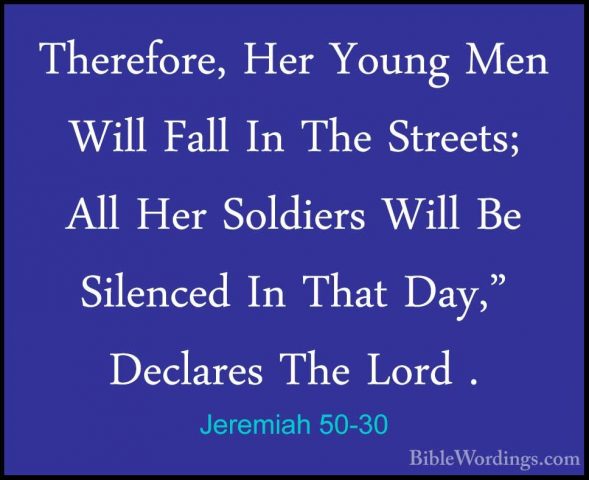 Jeremiah 50-30 - Therefore, Her Young Men Will Fall In The StreetTherefore, Her Young Men Will Fall In The Streets; All Her Soldiers Will Be Silenced In That Day," Declares The Lord . 