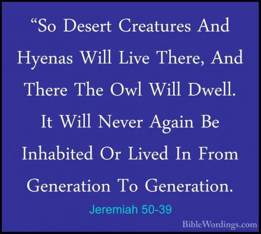 Jeremiah 50-39 - "So Desert Creatures And Hyenas Will Live There,"So Desert Creatures And Hyenas Will Live There, And There The Owl Will Dwell. It Will Never Again Be Inhabited Or Lived In From Generation To Generation. 