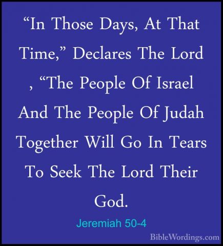 Jeremiah 50-4 - "In Those Days, At That Time," Declares The Lord"In Those Days, At That Time," Declares The Lord , "The People Of Israel And The People Of Judah Together Will Go In Tears To Seek The Lord Their God. 