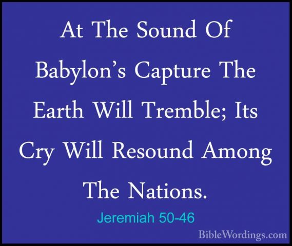 Jeremiah 50-46 - At The Sound Of Babylon's Capture The Earth WillAt The Sound Of Babylon's Capture The Earth Will Tremble; Its Cry Will Resound Among The Nations.