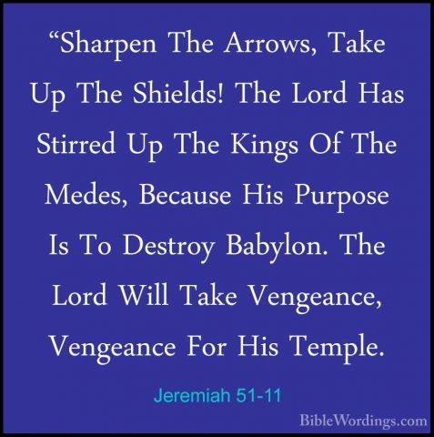 Jeremiah 51-11 - "Sharpen The Arrows, Take Up The Shields! The Lo"Sharpen The Arrows, Take Up The Shields! The Lord Has Stirred Up The Kings Of The Medes, Because His Purpose Is To Destroy Babylon. The Lord Will Take Vengeance, Vengeance For His Temple. 