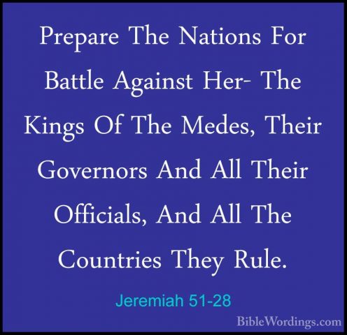 Jeremiah 51-28 - Prepare The Nations For Battle Against Her- ThePrepare The Nations For Battle Against Her- The Kings Of The Medes, Their Governors And All Their Officials, And All The Countries They Rule. 