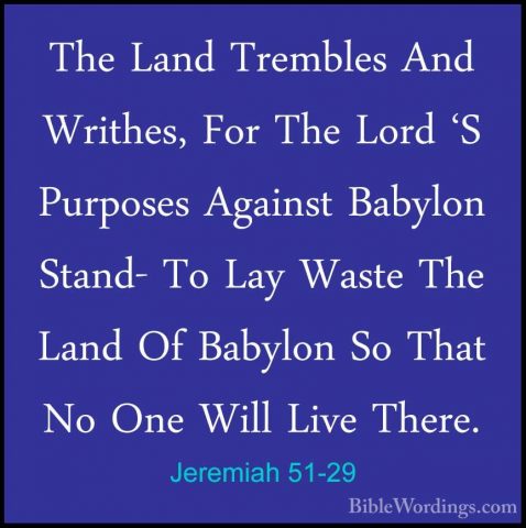 Jeremiah 51-29 - The Land Trembles And Writhes, For The Lord 'S PThe Land Trembles And Writhes, For The Lord 'S Purposes Against Babylon Stand- To Lay Waste The Land Of Babylon So That No One Will Live There. 
