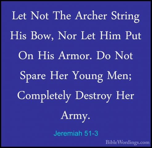 Jeremiah 51-3 - Let Not The Archer String His Bow, Nor Let Him PuLet Not The Archer String His Bow, Nor Let Him Put On His Armor. Do Not Spare Her Young Men; Completely Destroy Her Army. 