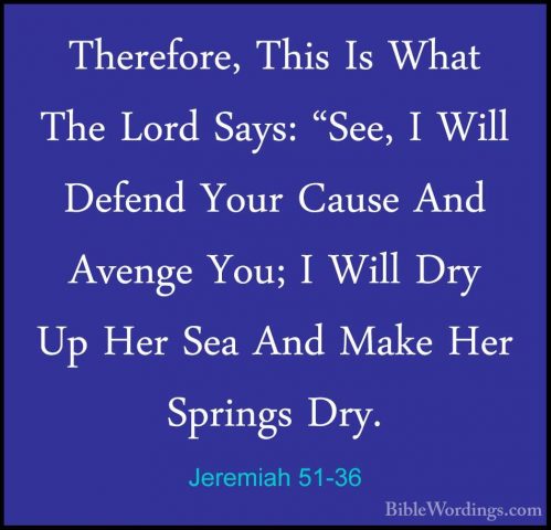 Jeremiah 51-36 - Therefore, This Is What The Lord Says: "See, I WTherefore, This Is What The Lord Says: "See, I Will Defend Your Cause And Avenge You; I Will Dry Up Her Sea And Make Her Springs Dry. 